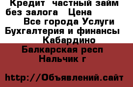 Кредит, частный займ без залога › Цена ­ 3 000 000 - Все города Услуги » Бухгалтерия и финансы   . Кабардино-Балкарская респ.,Нальчик г.